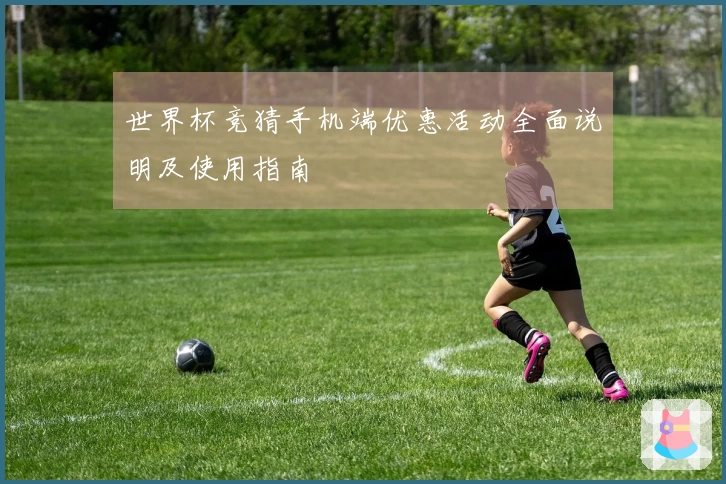 世界杯竞猜手机端优惠活动全面说明及使用指南