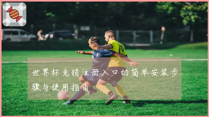 世界杯竞猜注册入口的简单安装步骤与使用指南