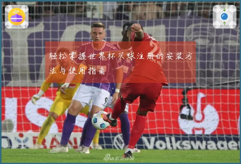 轻松掌握世界杯买球注册的安装方法与使用指南