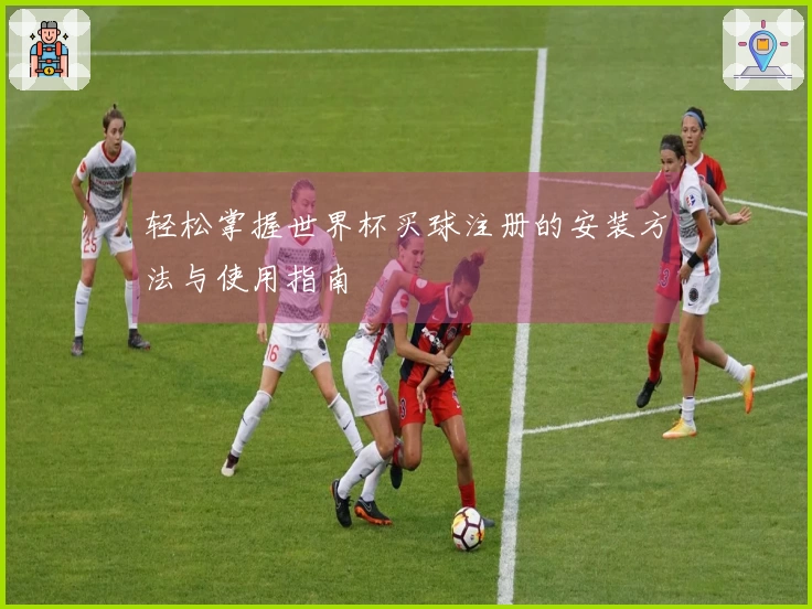 轻松掌握世界杯买球注册的安装方法与使用指南