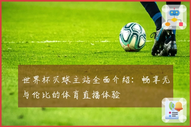 世界杯买球主站全面介绍：畅享无与伦比的体育直播体验