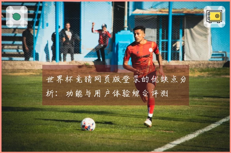 世界杯竞猜网页版登录的优缺点分析：功能与用户体验综合评测